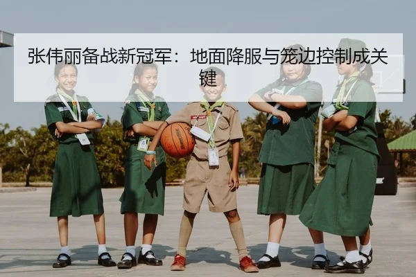 张伟丽备战新冠军：地面降服与笼边控制成关键